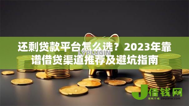 还剩贷款平台怎么选?2023年靠谱借贷渠道推荐及避坑指南 还剩贷款平台怎么选?2023年靠谱借贷渠道推荐及避坑指南