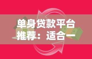单身贷款平台推荐:适合一个人的灵活借贷攻略 单身贷款平台推荐:适合一个人的灵活借贷攻略
