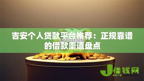 吉安个人贷款平台推荐:正规靠谱的借款渠道盘点 吉安个人贷款平台推荐:正规靠谱的借款渠道盘点
