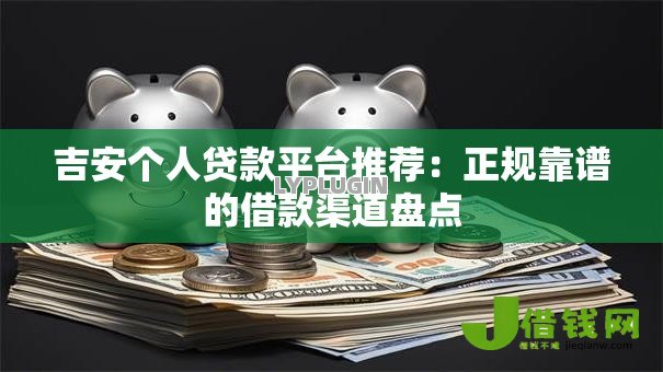 吉安个人贷款平台推荐:正规靠谱的借款渠道盘点 吉安个人贷款平台推荐:正规靠谱的借款渠道盘点