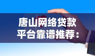 唐山网络贷款平台靠谱推荐:如何快速申请低息贷款 唐山网络贷款平台靠谱推荐:如何快速申请低息贷款