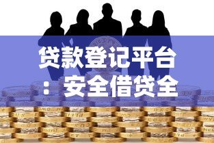 贷款登记平台:安全借贷全流程解析与注意事项 贷款登记平台:安全借贷全流程解析与注意事项