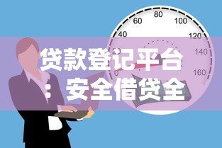 贷款登记平台:安全借贷全流程解析与注意事项 贷款登记平台:安全借贷全流程解析与注意事项