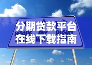 分期贷款平台在线下载指南：安全申请与使用技巧