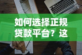 如何选择正规贷款平台?这5个方法帮你避开陷阱 如何选择正规贷款平台?这5个方法帮你避开陷阱