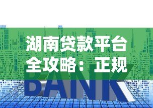湖南贷款平台全攻略:正规渠道、利率对比、避坑指南 湖南贷款平台全攻略:正规渠道、利率对比、避坑指南