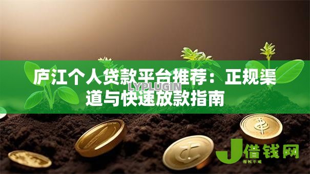 庐江个人贷款平台推荐:正规渠道与快速放款指南 庐江个人贷款平台推荐:正规渠道与快速放款指南