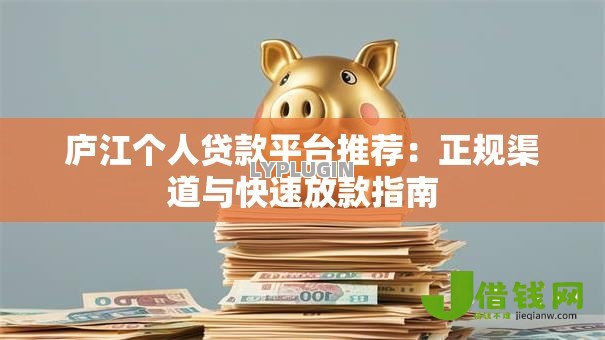 庐江个人贷款平台推荐:正规渠道与快速放款指南 庐江个人贷款平台推荐:正规渠道与快速放款指南