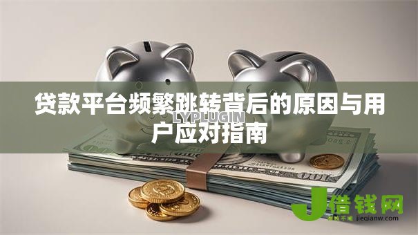 贷款平台频繁跳转背后的原因与用户应对指南 贷款平台频繁跳转背后的原因与用户应对指南