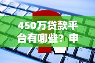 450万贷款平台有哪些?申请条件、注意事项全解析 450万贷款平台有哪些?申请条件、注意事项全解析
