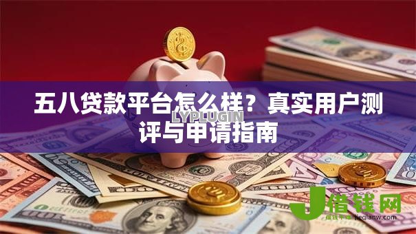 五八贷款平台怎么样?真实用户测评与申请指南 五八贷款平台怎么样?真实用户测评与申请指南