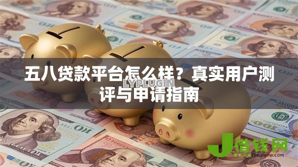 五八贷款平台怎么样?真实用户测评与申请指南 五八贷款平台怎么样?真实用户测评与申请指南