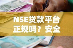 NSE贷款平台正规吗?安全可靠的借款渠道推荐 NSE贷款平台正规吗?安全可靠的借款渠道推荐
