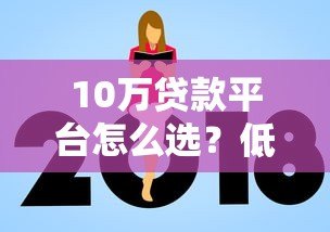 10万贷款平台怎么选?低息正规渠道推荐及避坑指南 10万贷款平台怎么选?低息正规渠道推荐及避坑指南