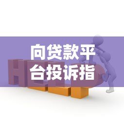 向贷款平台投诉指南：正确反映问题的5个核心步骤
