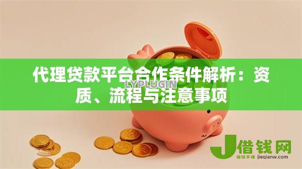 代理贷款平台合作条件解析：资质、流程与注意事项