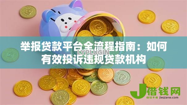 举报贷款平台全流程指南:如何有效投诉违规贷款机构 举报贷款平台全流程指南:如何有效投诉违规贷款机构