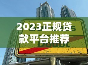 2023正规贷款平台推荐:合法安全借款渠道盘点 2023正规贷款平台推荐:合法安全借款渠道盘点