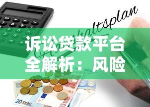 诉讼贷款平台全解析:风险、流程与选择指南 诉讼贷款平台全解析:风险、流程与选择指南