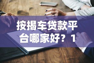按揭车贷款平台哪家好?10家靠谱平台对比测评 按揭车贷款平台哪家好?10家靠谱平台对比测评