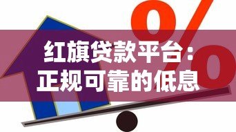 红旗贷款平台：正规可靠的低息借款渠道 申请流程透明快速