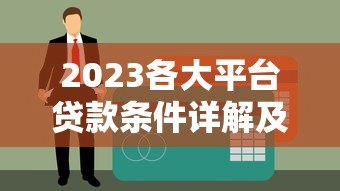 2023各大平台贷款条件详解及申请攻略 2023各大平台贷款条件详解及申请攻略