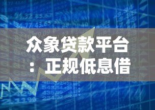 众象贷款平台:正规低息借贷服务,解决短期资金难题 众象贷款平台:正规低息借贷服务,解决短期资金难题