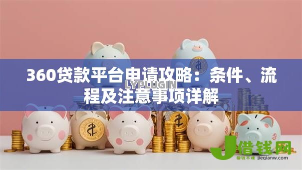 360贷款平台申请攻略:条件、流程及注意事项详解 360贷款平台申请攻略:条件、流程及注意事项详解