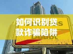 如何识别贷款诈骗陷阱?这8大套路要警惕! 如何识别贷款诈骗陷阱?这8大套路要警惕!