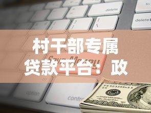 村干部专属贷款平台:政策支持下的低息融资解决方案 村干部专属贷款平台:政策支持下的低息融资解决方案