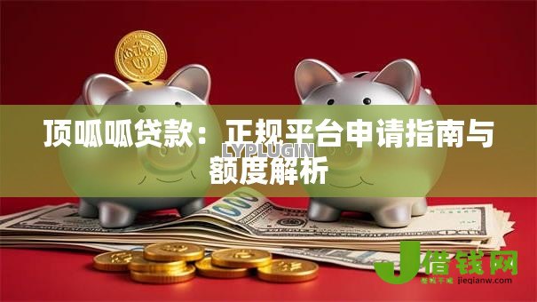 顶呱呱贷款:正规平台申请指南与额度解析 顶呱呱贷款:正规平台申请指南与额度解析