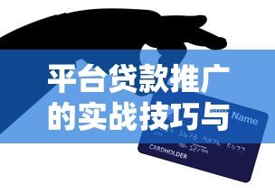 平台贷款推广的实战技巧与高效获客策略 平台贷款推广的实战技巧与高效获客策略