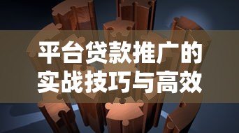 平台贷款推广的实战技巧与高效获客策略 平台贷款推广的实战技巧与高效获客策略