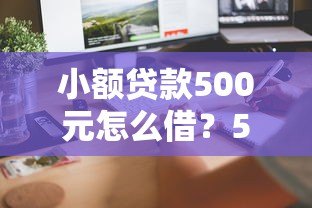 小额贷款500元怎么借?5个正规平台推荐,快速到账无套路 小额贷款500元怎么借?5个正规平台推荐,快速到账无套路