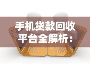 手机贷款回收平台全解析:逾期应对与注意事项 手机贷款回收平台全解析:逾期应对与注意事项