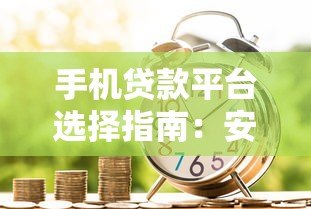 手机贷款平台选择指南：安全借款流程与注意事项解析