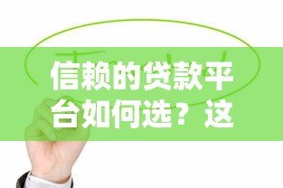 信赖的贷款平台如何选?这6个要点帮你避坑 信赖的贷款平台如何选?这6个要点帮你避坑