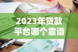 2023年贷款平台哪个靠谱?实测5家容易通过、利息低的正规渠道 2023年贷款平台哪个靠谱?实测5家容易通过、利息低的正规渠道