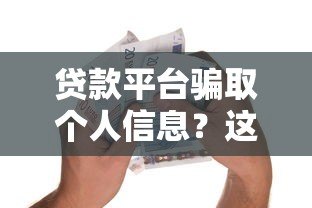 贷款平台骗取个人信息?这5种套路要警惕 贷款平台骗取个人信息?这5种套路要警惕
