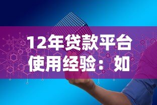 12年贷款平台使用经验：如何安全高效申请贷款