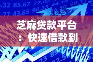 芝麻贷款平台：快速借款到账的三大优势与操作指南