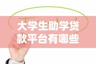 大学生助学贷款平台有哪些?这10个正规渠道值得了解 大学生助学贷款平台有哪些?这10个正规渠道值得了解