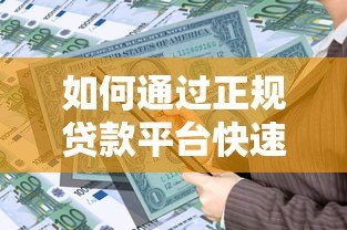 如何通过正规贷款平台快速获得资金?10个技巧助你安全借款 如何通过正规贷款平台快速获得资金?10个技巧助你安全借款