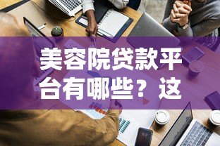 美容院贷款平台有哪些？这10个正规渠道可解决资金难题