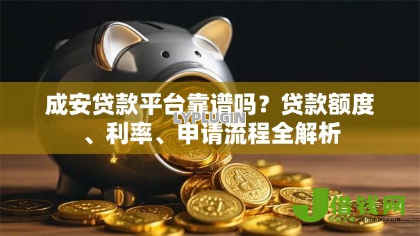 成安贷款平台靠谱吗?贷款额度、利率、申请流程全解析 成安贷款平台靠谱吗?贷款额度、利率、申请流程全解析