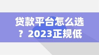 贷款平台怎么选?2023正规低息快速审批平台推荐 贷款平台怎么选?2023正规低息快速审批平台推荐