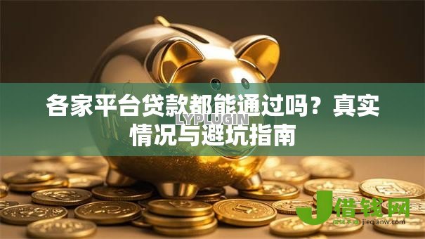 各家平台贷款都能通过吗?真实情况与避坑指南 各家平台贷款都能通过吗?真实情况与避坑指南