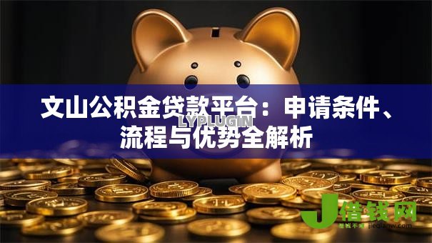 文山公积金贷款平台:申请条件、流程与优势全解析 文山公积金贷款平台:申请条件、流程与优势全解析