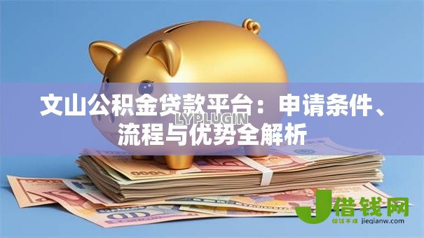 文山公积金贷款平台:申请条件、流程与优势全解析 文山公积金贷款平台:申请条件、流程与优势全解析