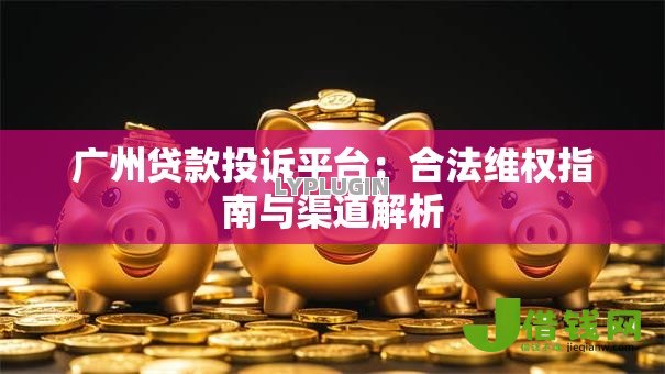 广州贷款投诉平台:合法维权指南与渠道解析 广州贷款投诉平台:合法维权指南与渠道解析